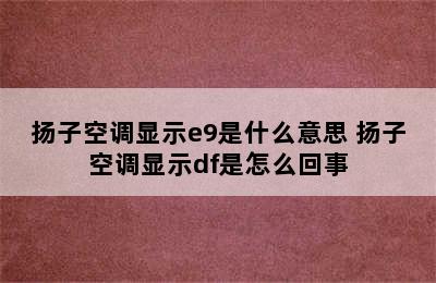 扬子空调显示e9是什么意思 扬子空调显示df是怎么回事